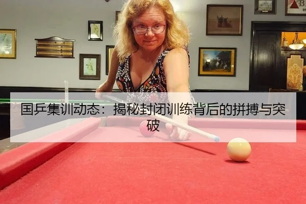 国乒集训动态：揭秘封闭训练背后的拼搏与突破